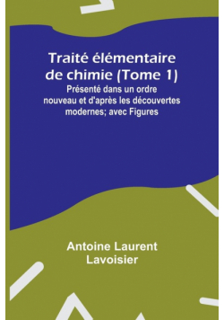 Traité élémentaire de chimie (Tome 1); Présenté dans un ordre nouveau et d'après les découvertes modernes; avec Figures