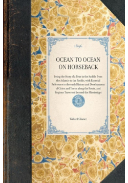 OCEAN TO OCEAN ON HORSEBACK~being the Story of a Tour in the Saddle from the Atlantic to the Pacific, with Especial Reference to the early History and Development of Cities and Towns along the Route, and Regions Traversed beyond the Mississippi