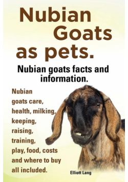 Nubian Goats as Pets. Nubian Goats Facts and Information. Nubian Goats Care, Health, Milking, Keeping, Raising, Training, Play, Food, Costs and Where