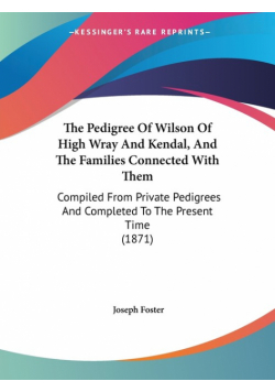 The Pedigree Of Wilson Of High Wray And Kendal, And The Families Connected With Them