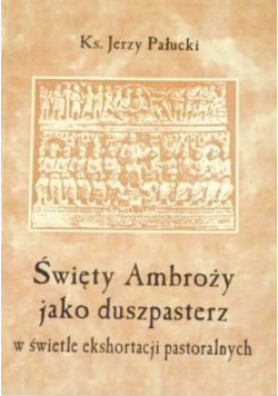 Święty Ambroży jako duszpasterz w świetle ekshortacji pastoralnych