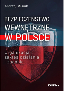 Bezpieczeństwo wewnętrzne w Polsce. Organizacja, zakres działania i zadania