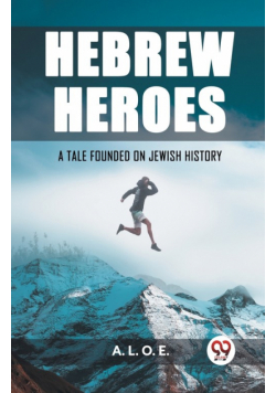 Hebrew Heroes A Tale Founded on Jewish History