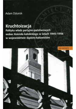Kruchtoizacja. Polityka władz partyjno państwowych wobec Kościoła katolickiego w latach 1945 – 1956 w województwie śląskim/katowickim