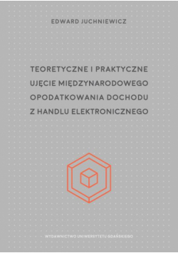Teoretyczne i praktyczne ujęcie międzynarodowego opodatkowania dochodu z handlu elektronicznego