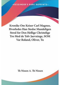 Kronike Om Keiser Carl Magnus, Hvorledes Han Stedse Mandeligen Stred for Den Hellige Christelige Tro Med de Tolv Jaevninge, SOM Var Roland, Oliver, Tu