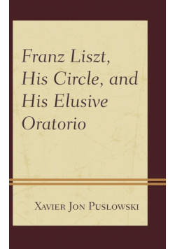 Franz Liszt, His Circle, and His Elusive Oratorio