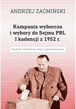 Kampania wyborcza i wybory do Sejmu PRL I kadencji z 1952 r. Studium totalitarnej elekcji parlamentarnej