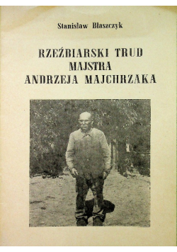 Rzeźbiarki trud majstra Andrzeja Majchrzaka