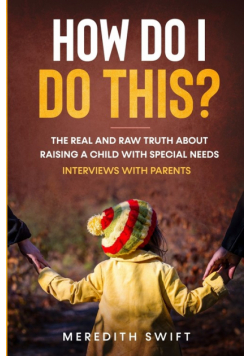 How Do I Do This? The Real and Raw Truth About Raising A Child With Special Needs - Interviews With Parents