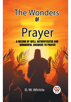 The Wonders Of Prayer A Record Of Well Authenticated And Wonderful Answers To Prayer