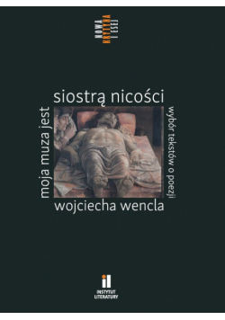Moja muza jest siostrą nicości. Wybór tekstów o poezji Wojciecha Wencla