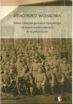 Bydgoszcz wojskowa Szkice z dziejów garnizonu