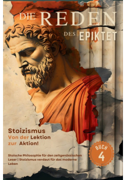 Die Reden des Epiktet (Buch 4) - Stoizismus Von der Lektion zur Aktion!