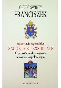 Adhortacja Apostolska Gaudete et exsultate O powołaniu do świętości w świecie współczesnym