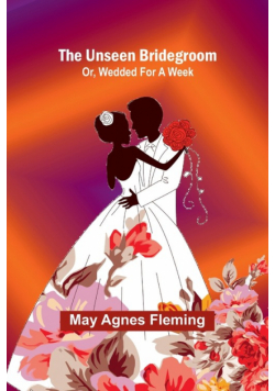 The Unseen Bridegroom; Or, Wedded For a Week