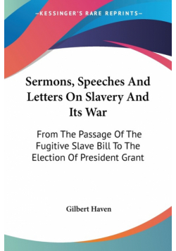 Sermons, Speeches And Letters On Slavery And Its War