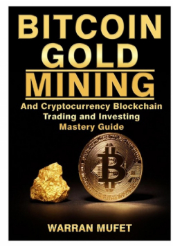 Bitcoin Gold Mining and Cryptocurrency Blockchain, Trading, and Investing Mastery Guide