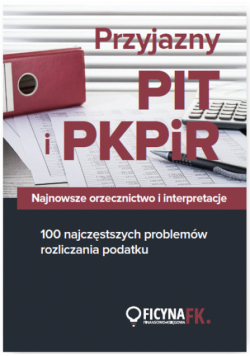 Przyjazny PIT i PKPiR Najnowsze orzecznictwo i interpretacje oraz 100 najczęstszych problemów