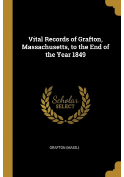 Vital Records of Grafton, Massachusetts, to the End of the Year 1849