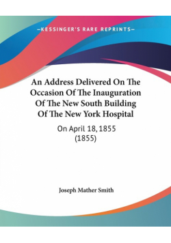 An Address Delivered On The Occasion Of The Inauguration Of The New South Building Of The New York Hospital