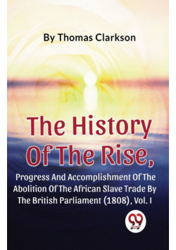 The History Of The Rise, Progress And Accomplishment Of The Abolition Of The African Slave Trade By The British Parliament (1808), Vol.1