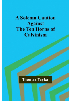 A Solemn Caution Against the Ten Horns of Calvinism