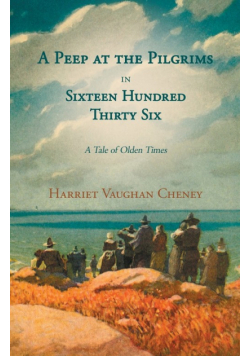 A Peep at the Pilgrims in Sixteen Hundred Thirty Six - A Tale of Olden Times;With Introductory Poems by Florence Earle Coates and Felicia Dorothea Hemans
