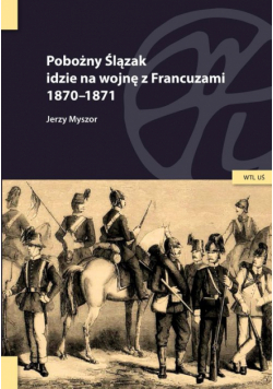 Pobożny Ślązak idzie na wojnę z Francuzami 1870-1871