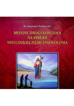 Misyjne drogi Kościoła na Syberii nieludzkiej ziemi zniewolenia