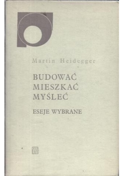 Budować, mieszkać, myśleć.  Eseje wybrane