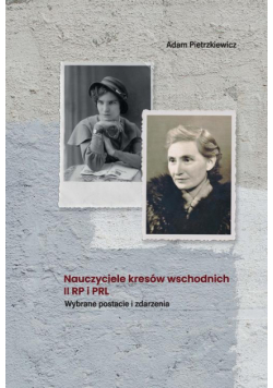 Nauczyciele kresów wschodnich II RP i PRL. Wybrane postacie i zdarzenia