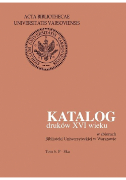 Katalog druków XVI wieku w zbiorach Biblioteki Uniwersyteckiej w Warszawie. Tom 6: P-Ska
