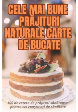 Cele Mai Bune Prăjituri Naturale Carte De Bucate