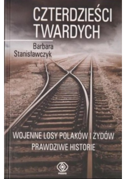 Czterdzieści Twardych Wojenne losy Polaków i Żydów Prawdziwe historie