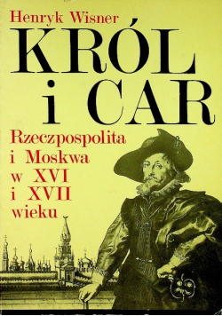 Król i car Rzeczpospolita i Moskwa w XVI i XVII wieku