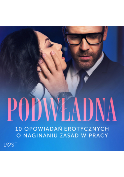 Podwładna: 10 opowiadań erotycznych o naginaniu zasad w pracy