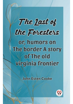 The Last Of The Foresters Or, Humors On The Border A Story Of The Old Virginia Frontier