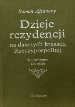 Dzieje rezydencji na dawnych kresach Rzeczypospolitej  Tom 11 Województwo Kijowskie