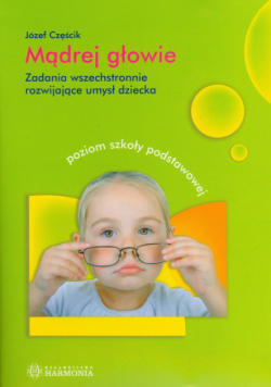 Mądrej głowie Zadania wszechstronnie rozwijające umysł dziecka