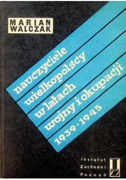 Nauczyciele wielkopolscy w latach wojny i okupacji 1939  1945