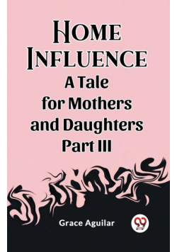 Home Influence A Tale for Mothers and Daughters Part III