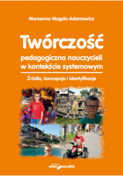 Magda-Adamowicz Marzena - Twórczość pedagogiczna nauczycieli w kontekście systemowym.