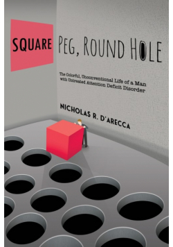 Square Peg, Round Hole - The Colorful, Unconventional Life of a Man with Untreated Attention Deficit Disorder