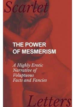 The Power of Mesmerism - A Highly Erotic Narrative of Voluptuous Facts and Fancies