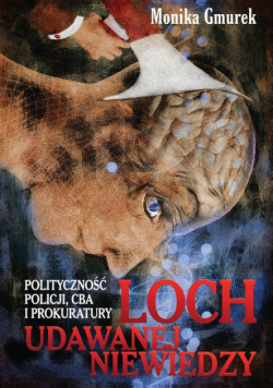 Loch udawanej niewiedzy Polityczność Policji CBA i Prokuratury