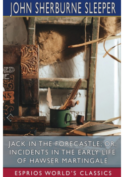 Jack in the Forecastle; or, Incidents in the Early Life of Hawser Martingale (Esprios Classics)