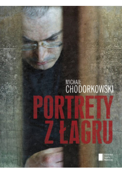 Chodorkowski Michaił - Portrety z Łagru