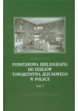 Podstawowa bibliografia do dziejów Towarzystwa Jezusowego w Polsce Tom 1