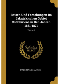Reisen Und Forschungen Im Jakutskischen Gebiet Ostsibiriens in Den Jahren 1861-1871; Volume 1